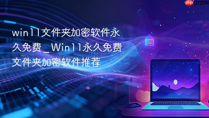 win11文件夹加密软件永久免费 _ win11永久免费文件夹加密软件推荐