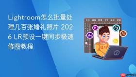 lightroom怎么批量处理几百张婚礼照片 2026 lr预设一键同步极速修图教程