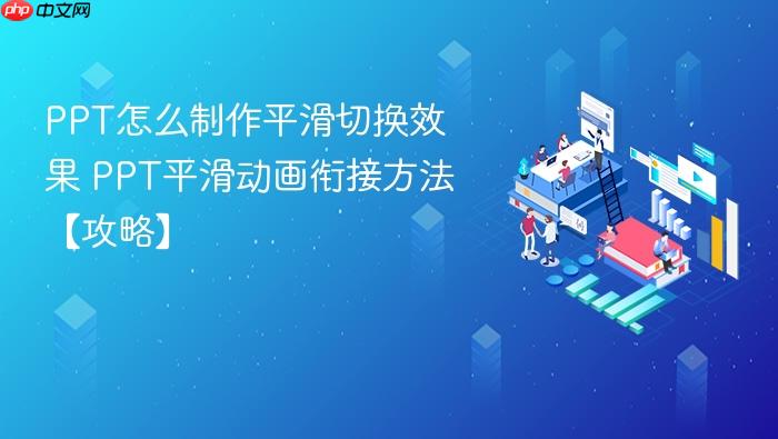 ppt怎么制作平滑切换效果 ppt平滑动画衔接方法【攻略】