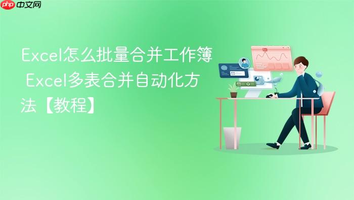 excel怎么批量合并工作簿 excel多表合并自动化方法【教程】