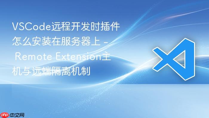 vscode远程开发时插件怎么安装在服务器上 - remote extension主机与远端隔离机制