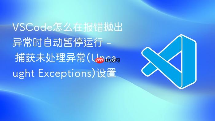 vscode怎么在报错抛出异常时自动暂停运行 - 捕获未处理异常(uncaught exceptions)设置