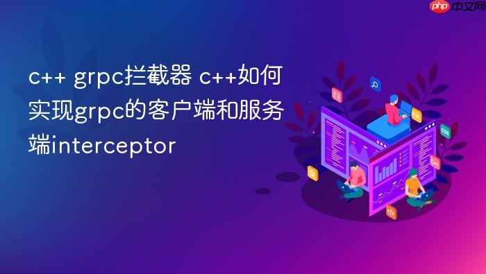 c++ grpc拦截器 c++如何实现grpc的客户端和服务端interceptor