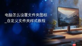 电脑怎么设置文件夹图标_自定义文件夹样式教程