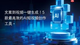 文案到视频一键生成！5款最高效的ai短视频创作工具。