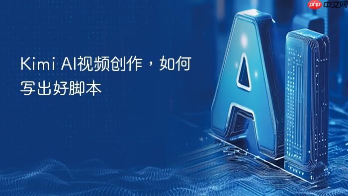 kimi ai视频创作,如何写出好脚本