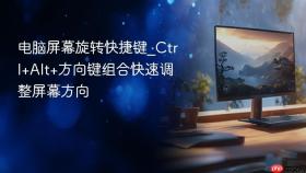 电脑屏幕旋转快捷键_Ctrl+Alt+方向键组合快速调整屏幕方向
