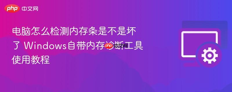 电脑怎么检测内存条是不是坏了 windows自带内存诊断工具使用教程