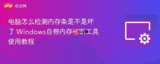 电脑怎么检测内存条是不是坏了 windows自带内存诊断工具使用教程