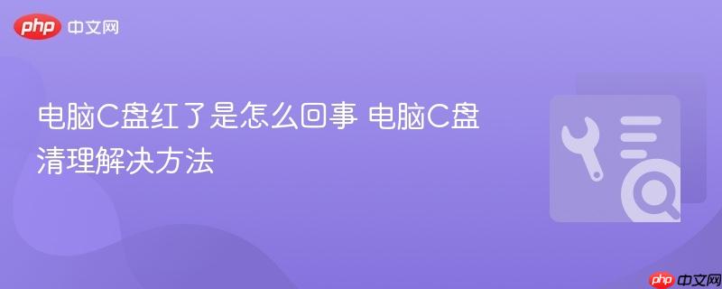 电脑c盘红了是怎么回事 电脑c盘清理解决方法