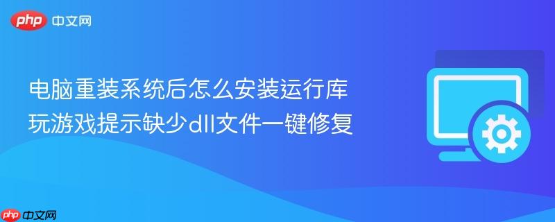 电脑重装系统后怎么安装运行库 玩游戏提示缺少dll文件一键修复