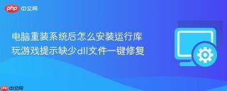 电脑重装系统后怎么安装运行库 玩游戏提示缺少dll文件一键修复