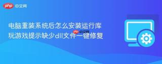 电脑重装系统后怎么安装运行库 玩游戏提示缺少dll文件一键修复