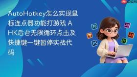 autohotkey怎么实现鼠标连点器功能打游戏 ahk后台无限循环点击及快捷键一键暂停实战代码