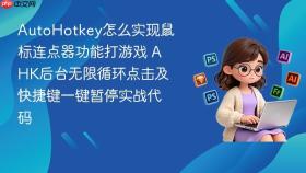 AutoHotkey怎么实现鼠标连点器功能打游戏 AHK后台无限循环点击及快捷键一键暂停实战代码