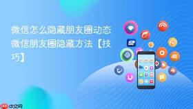 微信怎么隐藏朋友圈动态 微信朋友圈隐藏方法【技巧】