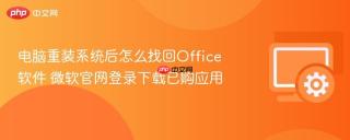 电脑重装系统后怎么找回Office软件 微软官网登录下载已购应用