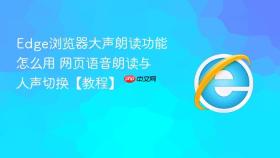 edge浏览器大声朗读功能怎么用 网页语音朗读与人声切换【教程】