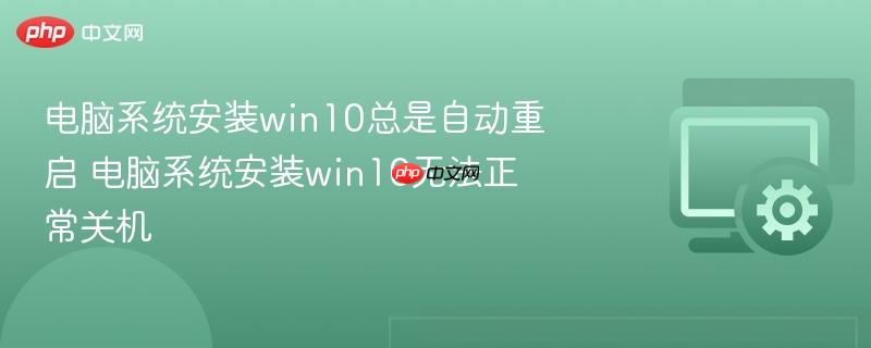 电脑系统安装win10总是自动重启 电脑系统安装win10无法正常关机