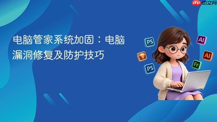 电脑管家系统加固:电脑漏洞修复及防护技巧