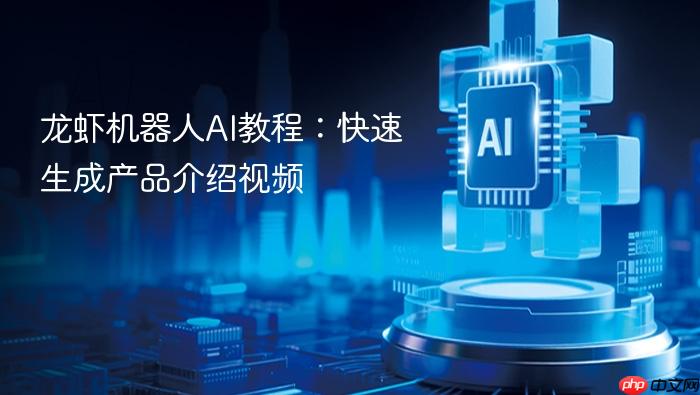 龙虾机器人ai教程:快速生成产品介绍视频