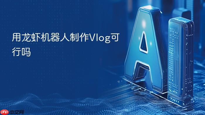 用龙虾机器人制作vlog可行吗