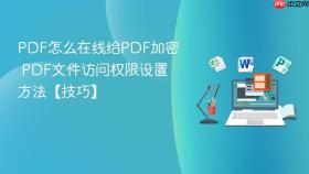 pdf怎么在线给pdf加密 pdf文件访问权限设置方法【技巧】