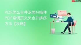 pdf怎么合并双面扫描件 pdf奇偶页交叉合并排序方法【攻略】