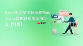 excel怎么使用数据透视表 excel数据透视表使用方法【教程】