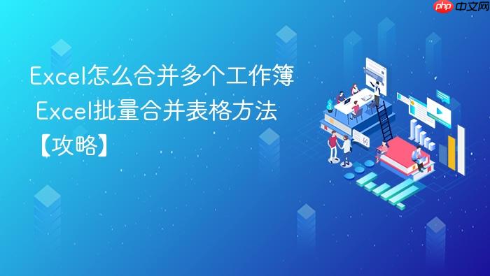 excel怎么合并多个工作簿 excel批量合并表格方法【攻略】