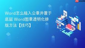 word怎么插入公章并置于底层 word图章透明化排版方法【技巧】