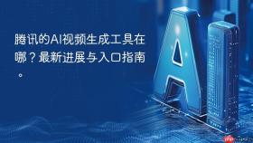 腾讯的ai视频生成工具在哪?最新进展与入口指南。