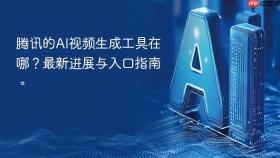 腾讯的AI视频生成工具在哪？最新进展与入口指南。