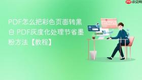 pdf怎么把彩色页面转黑白 pdf灰度化处理节省墨粉方法【教程】