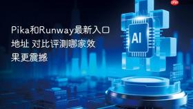 Pika和Runway最新入口地址 对比评测哪家效果更震撼