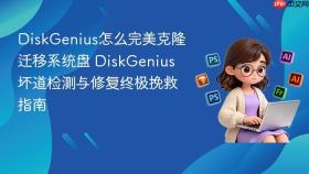 diskgenius怎么完美克隆迁移系统盘 diskgenius坏道检测与修复终极挽救指南