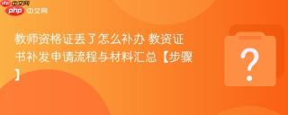 教师资格证丢了怎么补办 教资证书补发申请流程与材料汇总【步骤】