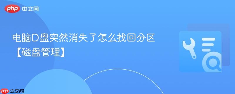 电脑d盘突然消失了怎么找回分区【磁盘管理】
