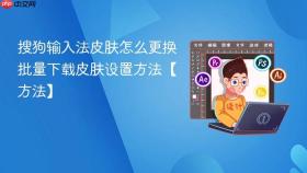 搜狗输入法皮肤怎么更换 批量下载皮肤设置方法【方法】