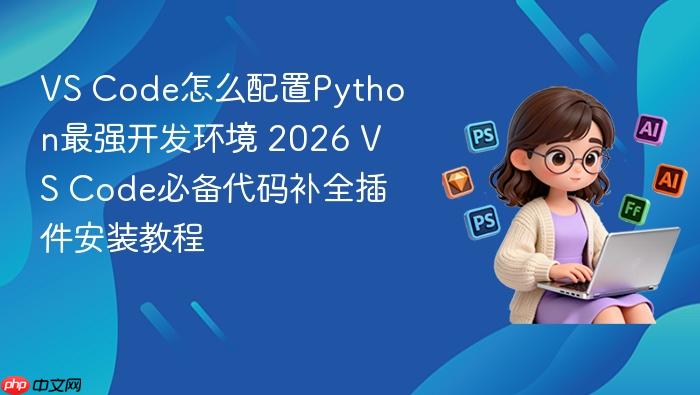vs code怎么配置python最强开发环境 2026 vs code必备代码补全插件安装教程