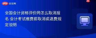 全国会计资格评价网怎么取消报名 会计考试缴费前取消或退费规定说明