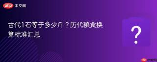 古代1石等于多少斤？历代粮食换算标准汇总