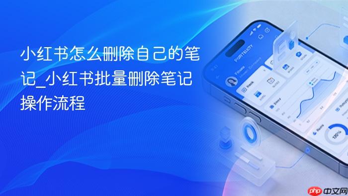 小红书怎么删除自己的笔记_小红书批量删除笔记操作流程