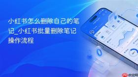 小红书怎么删除自己的笔记_小红书批量删除笔记操作流程
