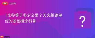 1光秒等于多少公里？天文距离单位的基础概念科普