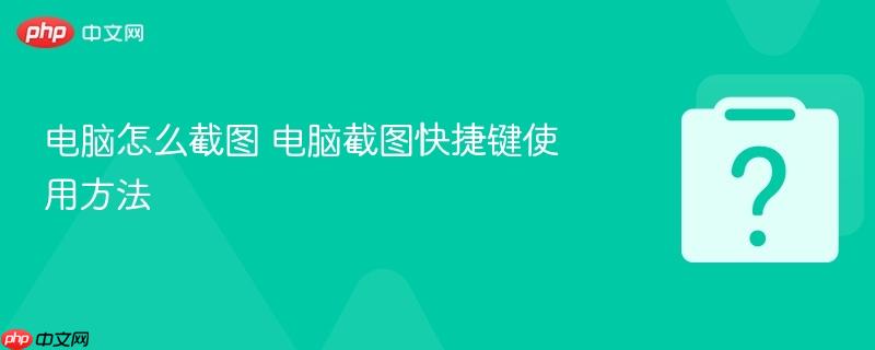 电脑怎么截图 电脑截图快捷键使用方法