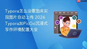 typora怎么设置图床实现图片自动上传 2026 typora加picgo沉浸式写作环境配置大全