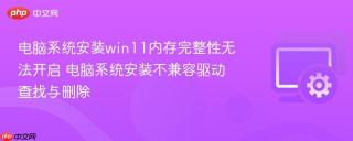 电脑系统安装win11内存完整性无法开启 电脑系统安装不兼容驱动查找与删除