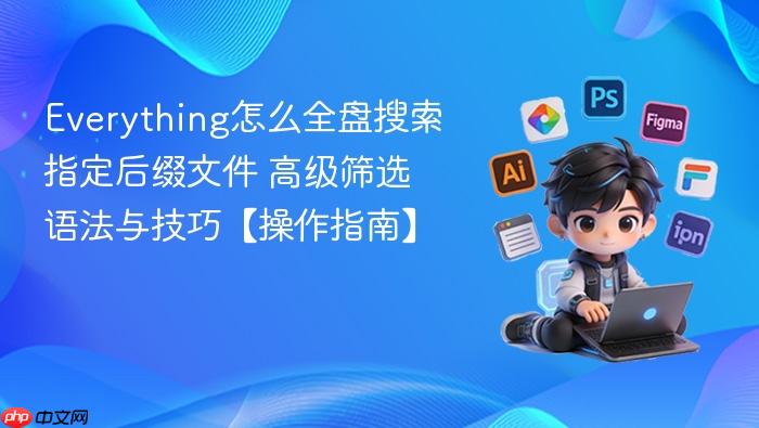 everything怎么全盘搜索指定后缀文件 高级筛选语法与技巧【操作指南】