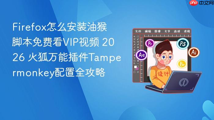 firefox怎么安装油猴脚本免费看vip视频 2026 火狐万能插件tampermonkey配置全攻略